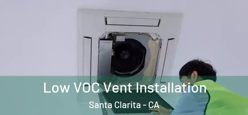  Low VOC Vent Installation Santa Clarita - CA