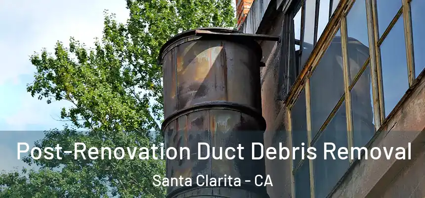 Post-Renovation Duct Debris Removal Santa Clarita - CA